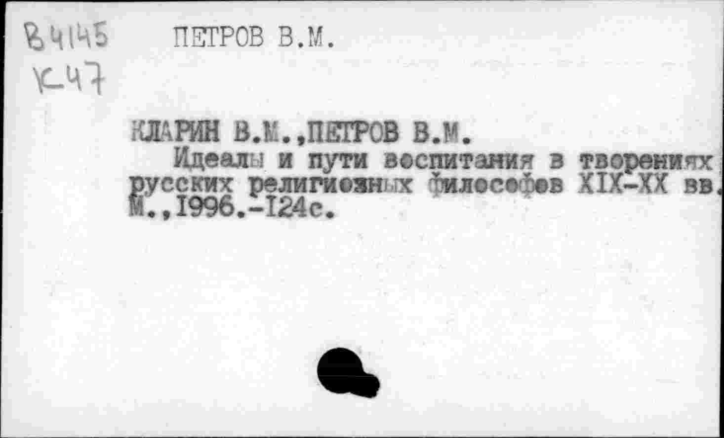 ﻿%ЩЦБ ПЕТРОВ В.М.
к-Ч}
ШИШ ВЛ.,ПЕТРОВ вл.
Идеала и пути воспитания в творениях Есских религиоян х <тмл©с®с5©в Х1Х-ХХ вв ,1996.-124с.